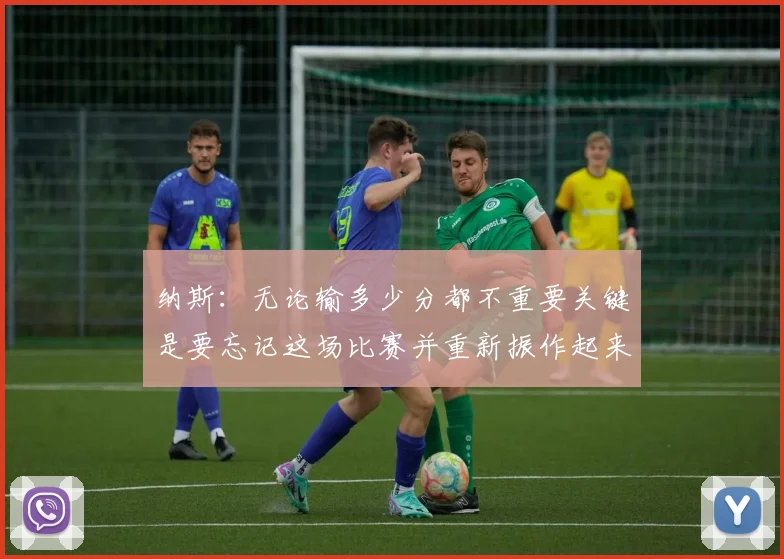 纳斯：无论输多少分都不重要关键是要忘记这场比赛并重新振作起来