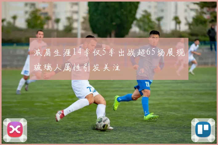浓眉生涯14季仅5季出战超65场展现玻璃人属性引发关注