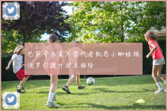 巴萨寻求莱万替代者凯恩小蜘蛛佩德罗引援计划未排除