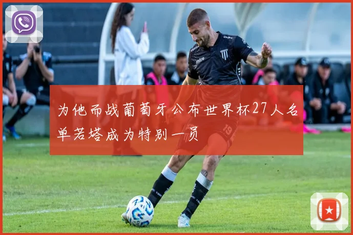 为他而战葡萄牙公布世界杯27人名单若塔成为特别一员
