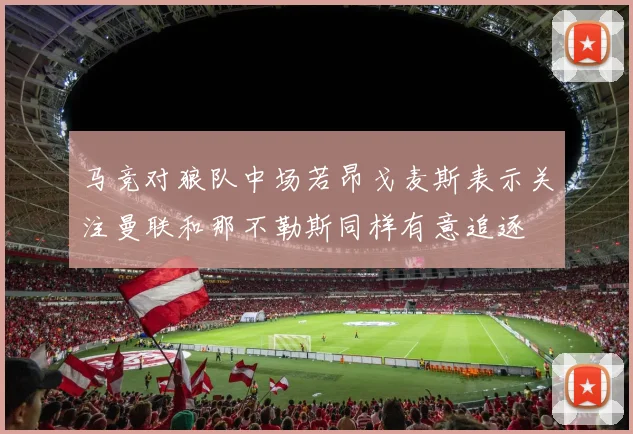 马竞对狼队中场若昂戈麦斯表示关注曼联和那不勒斯同样有意追逐