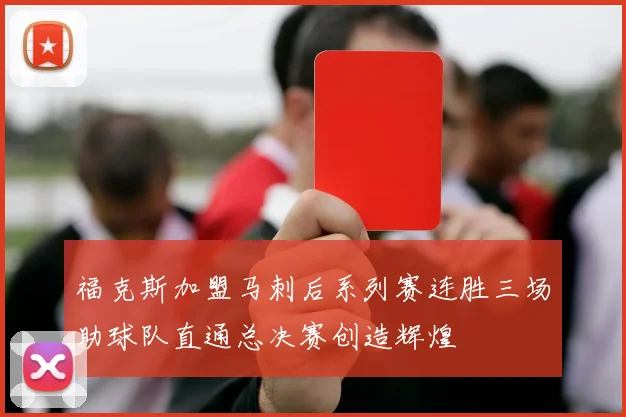 福克斯加盟马刺后系列赛连胜三场助球队直通总决赛创造辉煌