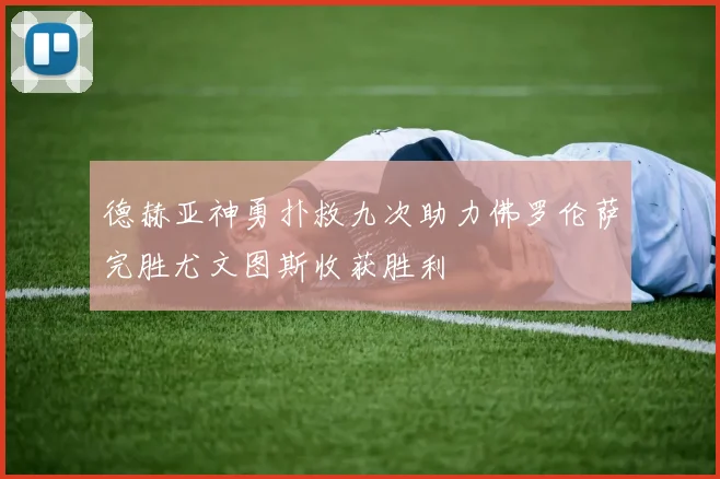 德赫亚神勇扑救九次助力佛罗伦萨完胜尤文图斯收获胜利